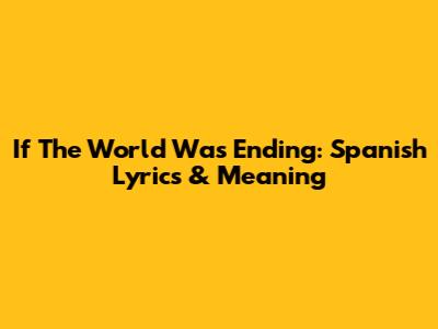 If The World Was Ending: Spanish Lyrics & Meaning