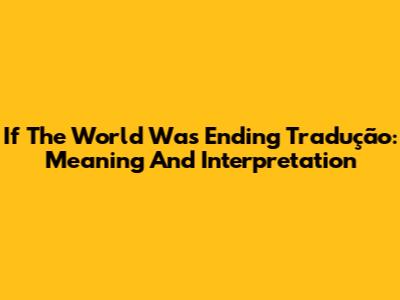If The World Was Ending Tradução: Meaning And Interpretation