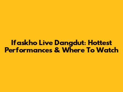 Ifaskho Live Dangdut: Hottest Performances & Where To Watch