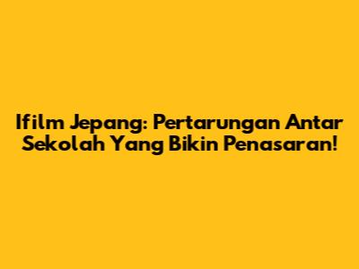 Ifilm Jepang: Pertarungan Antar Sekolah Yang Bikin Penasaran!