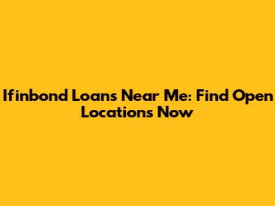 Ifinbond Loans Near Me: Find Open Locations Now