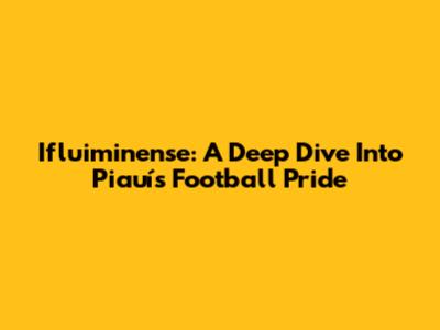 Ifluiminense: A Deep Dive Into Piauí's Football Pride