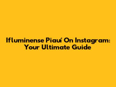 Ifluminense Piauí On Instagram: Your Ultimate Guide