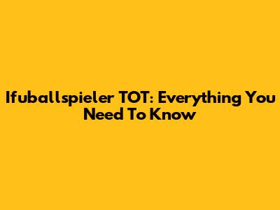 Ifuballspieler TOT: Everything You Need To Know