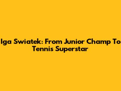 Iga Swiatek: From Junior Champ To Tennis Superstar