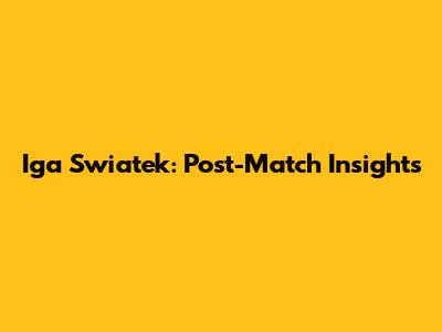 Iga Swiatek: Post-Match Insights