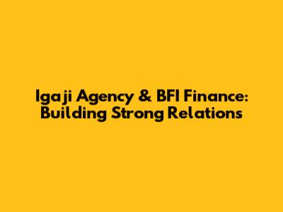 Igaji Agency & BFI Finance: Building Strong Relations