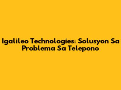 Igalileo Technologies: Solusyon Sa Problema Sa Telepono