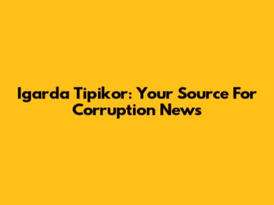 Igarda Tipikor: Your Source For Corruption News