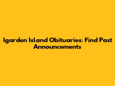 Igarden Island Obituaries: Find Past Announcements