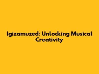 Igizamuzed: Unlocking Musical Creativity
