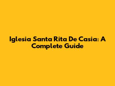 Iglesia Santa Rita De Casia: A Complete Guide