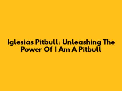 Iglesias Pitbull: Unleashing The Power Of 'I Am A Pitbull'