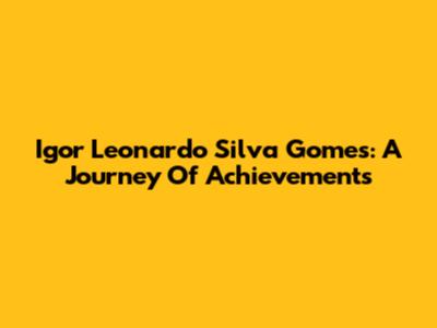 Igor Leonardo Silva Gomes: A Journey Of Achievements