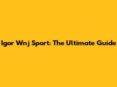 Igor Wnj Sport: The Ultimate Guide