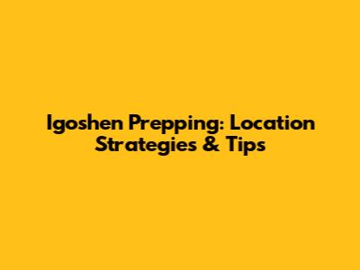 Igoshen Prepping: Location Strategies & Tips