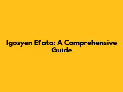 Igosyen Efata: A Comprehensive Guide