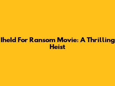 IheId For Ransom Movie: A Thrilling Heist