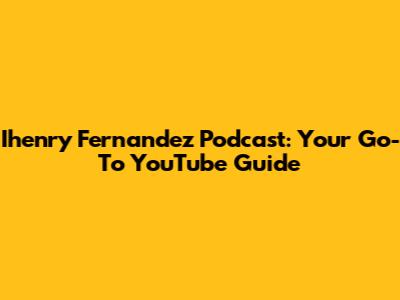 Ihenry Fernandez Podcast: Your Go-To YouTube Guide