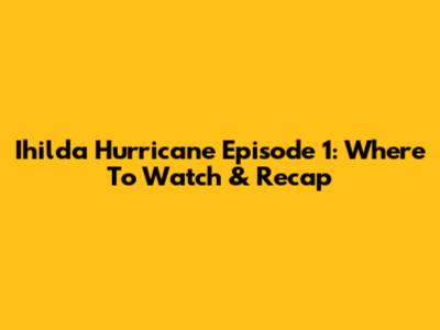 Ihilda Hurricane Episode 1: Where To Watch & Recap