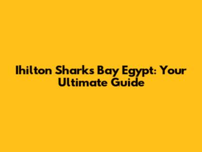 Ihilton Sharks Bay Egypt: Your Ultimate Guide