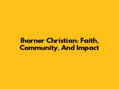 Ihorner Christian: Faith, Community, And Impact