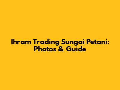 Ihram Trading Sungai Petani: Photos & Guide