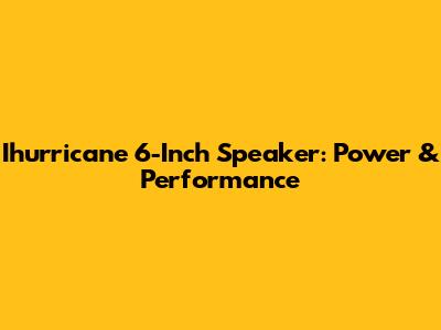 Ihurricane 6-Inch Speaker: Power & Performance