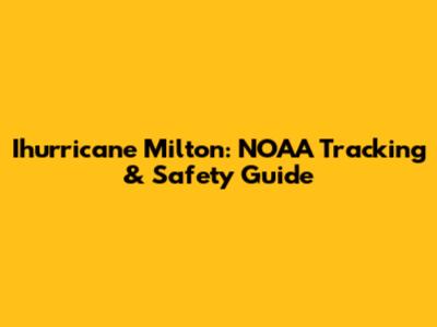 Ihurricane Milton: NOAA Tracking & Safety Guide