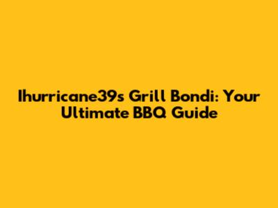 Ihurricane39's Grill Bondi: Your Ultimate BBQ Guide