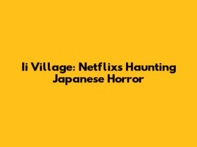 Ii Village: Netflix's Haunting Japanese Horror