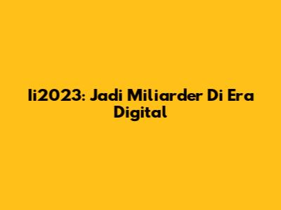 Ii2023: Jadi Miliarder Di Era Digital