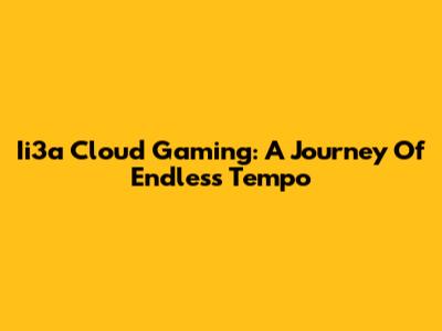 Ii3a Cloud Gaming: A Journey Of Endless Tempo