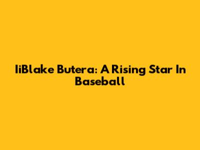 IiBlake Butera: A Rising Star In Baseball