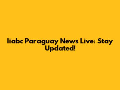 Iiabc Paraguay News Live: Stay Updated!