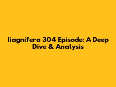 Iiagnifera 304 Episode: A Deep Dive & Analysis