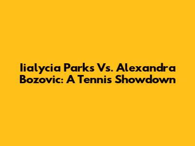 Iialycia Parks Vs. Alexandra Bozovic: A Tennis Showdown
