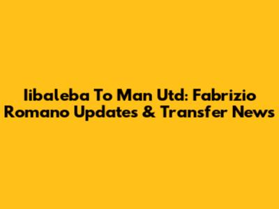Iibaleba To Man Utd: Fabrizio Romano Updates & Transfer News
