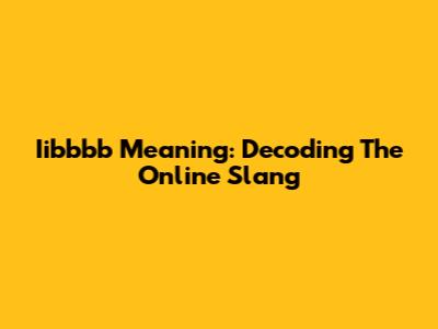 Iibbbb Meaning: Decoding The Online Slang