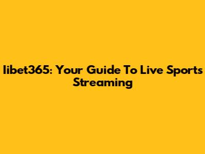 Iibet365: Your Guide To Live Sports Streaming