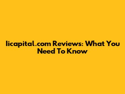 Iicapital.com Reviews: What You Need To Know