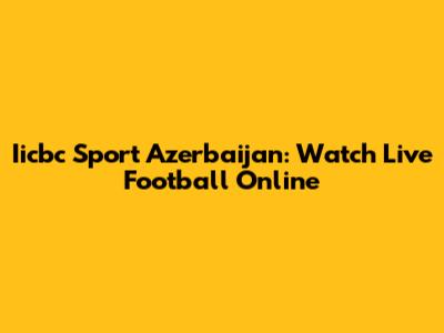 Iicbc Sport Azerbaijan: Watch Live Football Online
