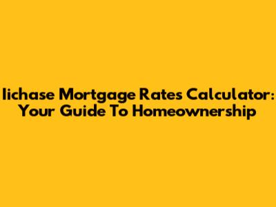 Iichase Mortgage Rates Calculator: Your Guide To Homeownership