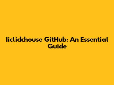 Iiclickhouse GitHub: An Essential Guide