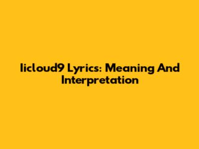 Iicloud9 Lyrics: Meaning And Interpretation