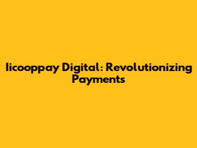 Iicooppay Digital: Revolutionizing Payments