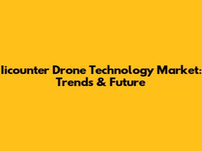 Iicounter Drone Technology Market: Trends & Future