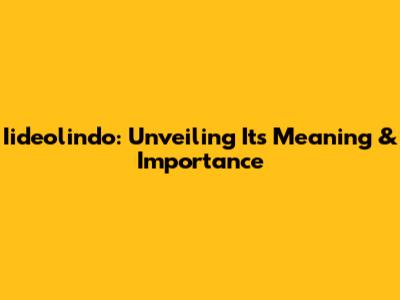 Iideolindo: Unveiling Its Meaning & Importance