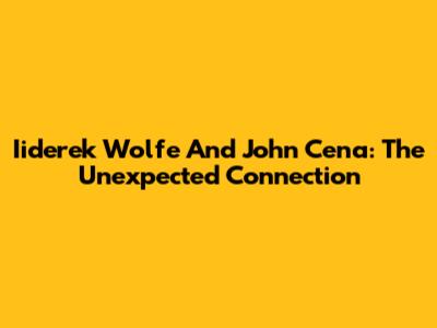 Iiderek Wolfe And John Cena: The Unexpected Connection