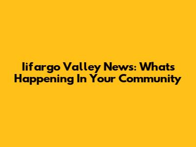 Iifargo Valley News: What's Happening In Your Community